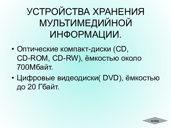 УСТРОЙСТВА ХРАНЕНИЯ МУЛЬТИМЕДИЙНОЙ ИНФОРМАЦИИ.Оптические компакт-диски (CD, CD-ROM, CD-RW), ёмкостью около 700Мбайт.Цифровые видеодиски(