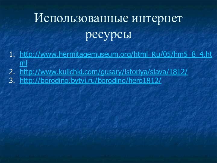 Использованные интернет ресурсыhttp://www.hermitagemuseum.org/html_Ru/05/hm5_8_4.htmlhttp://www.kulichki.com/gusary/istoriya/slava/1812/http://borodino.bytvi.ru/borodino/hero1812/