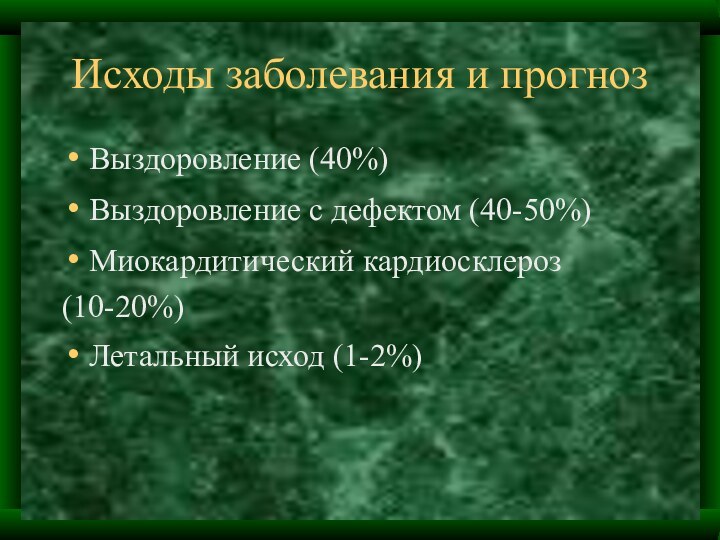 Исходы заболевания и прогнозВыздоровление (40%)Выздоровление с дефектом (40-50%)Миокардитический кардиосклероз (10-20%)Летальный исход (1-2%)