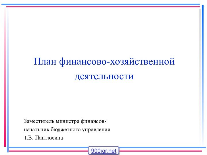 План финансово-хозяйственной деятельностиЗаместитель министра финансов-начальник бюджетного управленияТ.В. Пантюхина