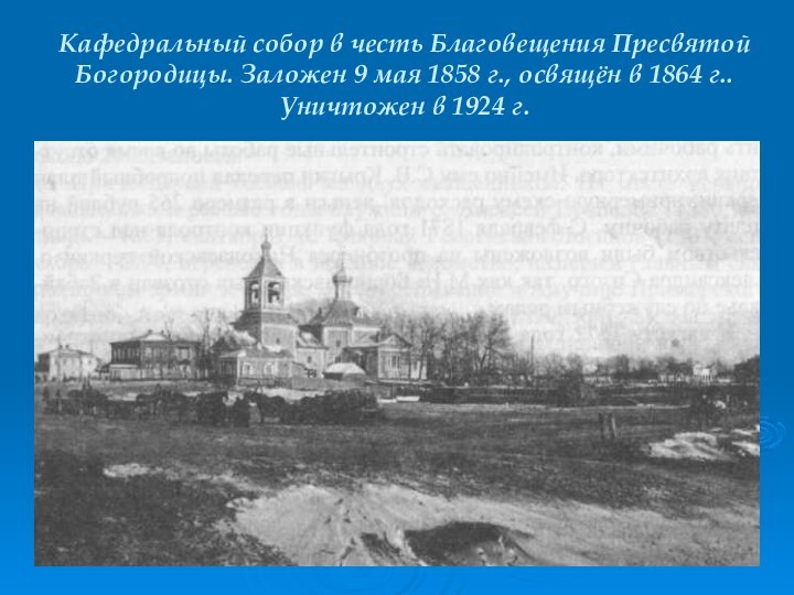 Кафедральный собор в честь Благовещения Пресвятой Богородицы. Заложен 9 мая 1858 г.,