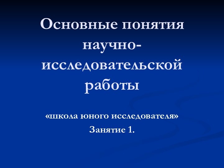 Основные понятия научно-исследовательской работы «школа юного исследователя»Занятие 1.