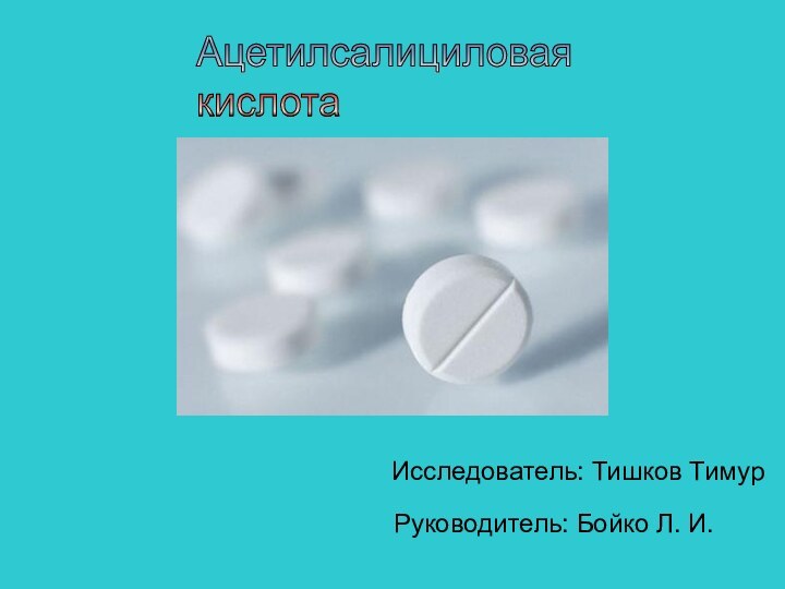 Ацетилсалициловая  кислотаИсследователь: Тишков Тимур Руководитель: Бойко Л. И.