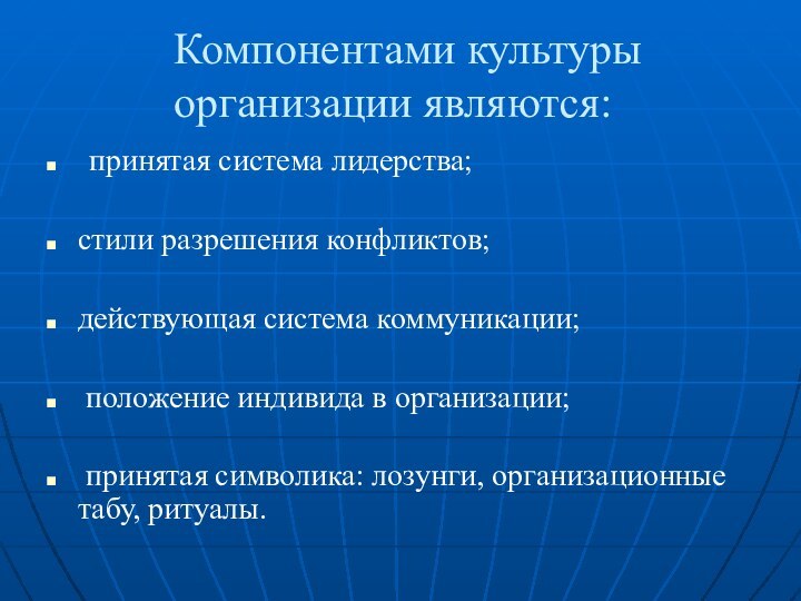 Компонентами культуры организации являются: принятая система лидерства;  стили разрешения конфликтов; действующая