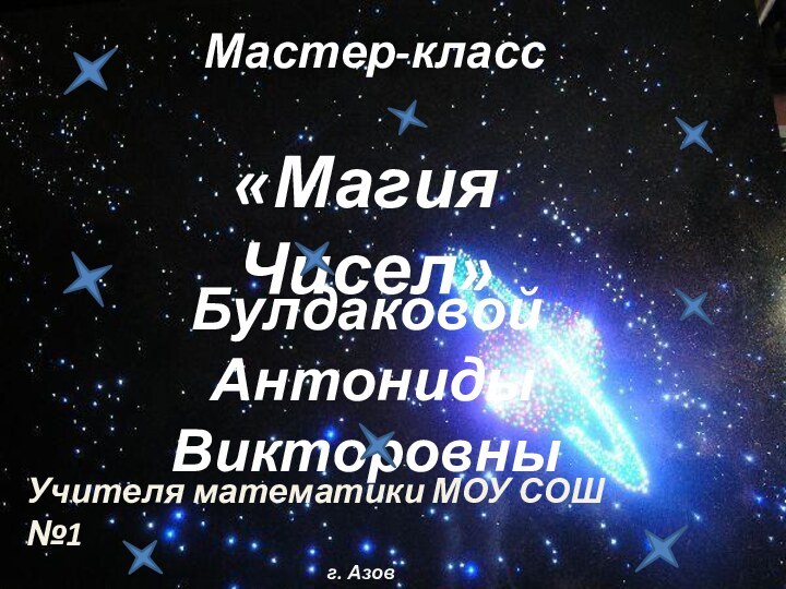 Булдаковой Антониды ВикторовныМастер-класс«Магия Чисел»Учителя математики МОУ СОШ №1г. Азов   2011г