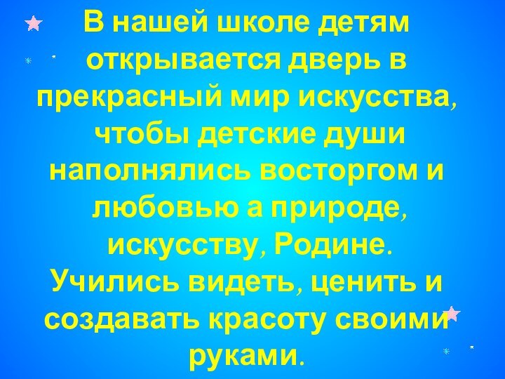 В нашей школе детямоткрывается дверь в прекрасный мир искусства, чтобы детские душинаполнялись