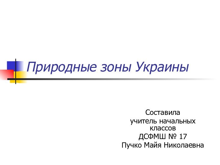 Природные зоны УкраиныСоставилаучитель начальных классовДСФМШ № 17Пучко Майя Николаевна