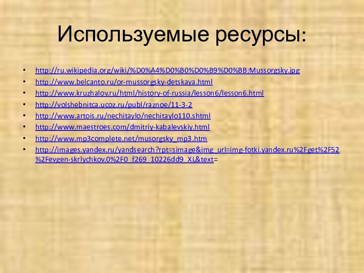 Используемые ресурсы:http://ru.wikipedia.org/wiki/%D0%A4%D0%B0%D0%B9%D0%BB:Mussorgsky.jpghttp://www.belcanto.ru/or-mussorgsky-detskaya.html http://www.kruzhalov.ru/html/history-of-russia/lesson6/lesson6.html http://volshebnitca.ucoz.ru/publ/raznoe/11-3-2http://www.artois.ru/nechitaylo/nechitaylo110.shtmlhttp://www.maestroes.com/dmitriy-kabalevskiy.html http://www.mp3complete.net/musorgsky_mp3.htm http://images.yandex.ru/yandsearch?rpt=simage&img_url=img-fotki.yandex.ru%2Fget%2F52%2Fevgen-skrlychkov.0%2F0_f269_10226dd9_XL&text=