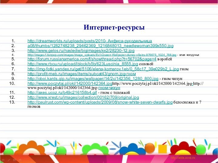 http://dreamworlds.ru/uploads/posts/2010- Анфиса-рукодельницаа08/thumbs/1282748238_29462369_1216848013_needlewoman399x550.jpghttp://www.gelos.ru/nasledie/bigimages/xx2/28230-12.jpghttp://images1.fanpop.com/images/image_uploads/Evil-Queen-Wallpaper-disney-villains-976675_1024_768.jpg - злая колдуньяhttp://forum.russianamerica.com/f/showthread.php?t=56702&page=4 воробейhttp://www.rbcu.ru/upload/iblock/b5b/623Luscinia_8555.jpg соловейhttp://img-fotki.yandex.ru/get/5106/elena-komarov.1eb/0_58c17_39e029b2_L.jpg гномhttp://profit-meb.ru/images/items/subcat43/gnom.jpg-гномhttp://oboi.kards.qip.ru/images/wallpaper/14/2c/142356_1280_800.jpg - гном чихунhttp://www.poczytaj.pl/okl/142000/142364.jpghttp://www.poczytaj.pl/okl/142000/142364.jpg-http://www.poczytaj.pl/okl/142000/142364.jpg-гном-чихунhttp://axes.ucoz.ru/b49c216158b4.gif -