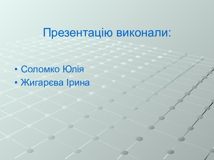 Презентацію виконали: Соломко ЮліяЖигарєва Ірина