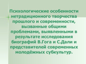 Психологические особенности нетрадиционного творчества прошлого и современности, вызванные общими проблемами, выявленными в результате исследования биографий В.Гога и С.Дали и представителей современных молодёжных субкультур