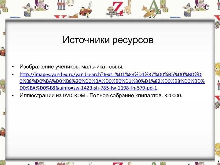 Изображение учеников, мальчика, совы.http://images.yandex.ru/yandsearch?text=%D1%83%D1%87%D0%B5%D0%BD%D0%B8%D0%BA%D0%B8%20%D0%BA%D0%B0%D1%80%D1%82%D0%B8%D0%BD%D0%BA%D0%B8&uinfo=sw-1423-sh-785-fw-1198-fh-579-pd-1Иллюстрации из DVD-ROM . Полное собрание клипартов. 320000.Источники ресурсов