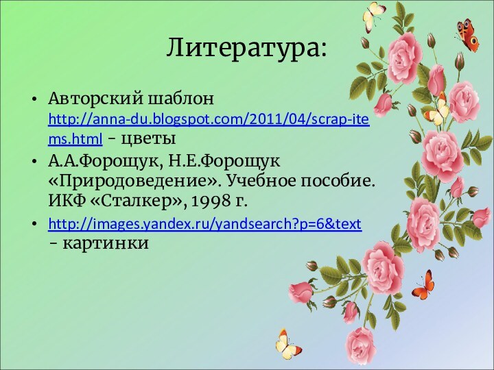 Литература:Авторский шаблон http://anna-du.blogspot.com/2011/04/scrap-items.html - цветыА.А.Форощук, Н.Е.Форощук «Природоведение». Учебное пособие. ИКФ «Сталкер», 1998 г.http://images.yandex.ru/yandsearch?p=6&text - картинки