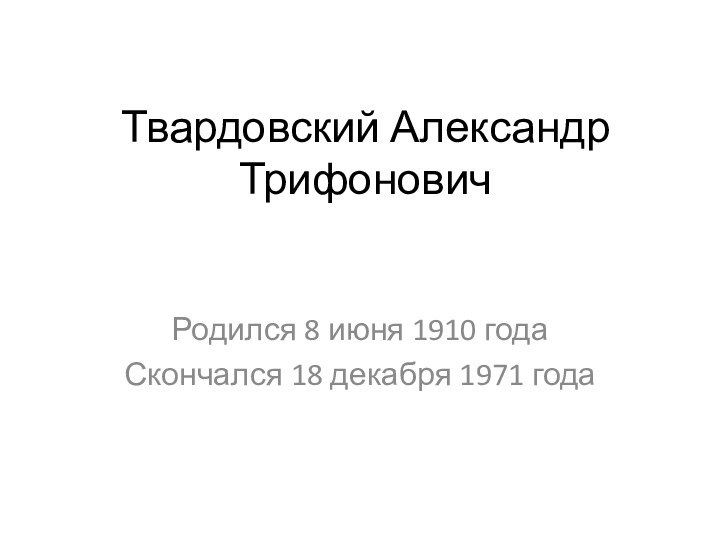 Твардовский Александр ТрифоновичРодился 8 июня 1910 годаСкончался 18 декабря 1971 года