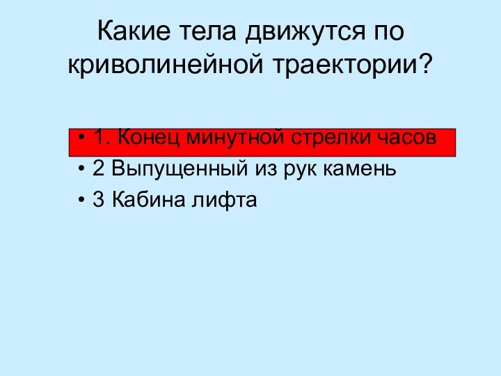 Какие тела движутся по криволинейной траектории?1. Конец минутной стрелки часов2 Выпущенный из рук камень3 Кабина лифта