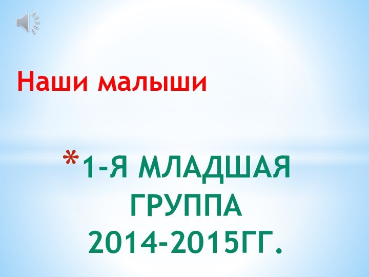 Наши малыши1-я младшая группа  2014-2015гг.