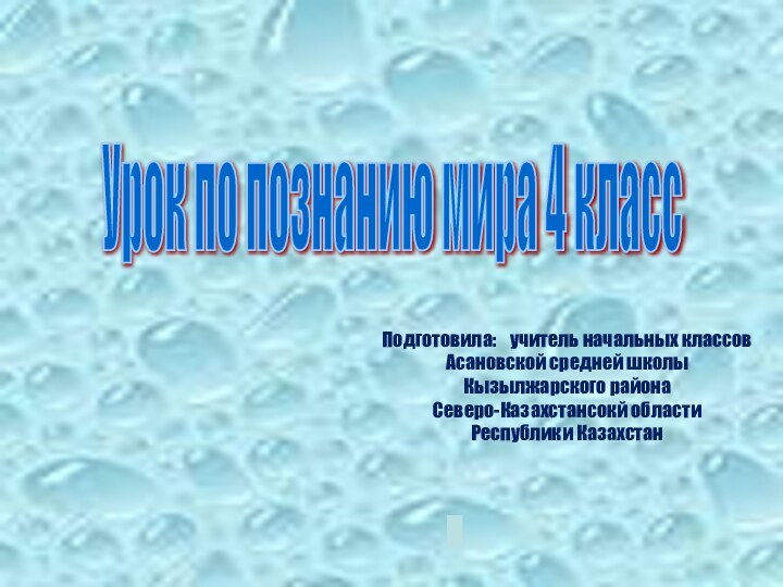 Урок по познанию мира 4 класс Подготовила:  учитель начальных классовАсановской средней школыКызылжарского районаСеверо-Казахстансокй областиРеспублики Казахстан