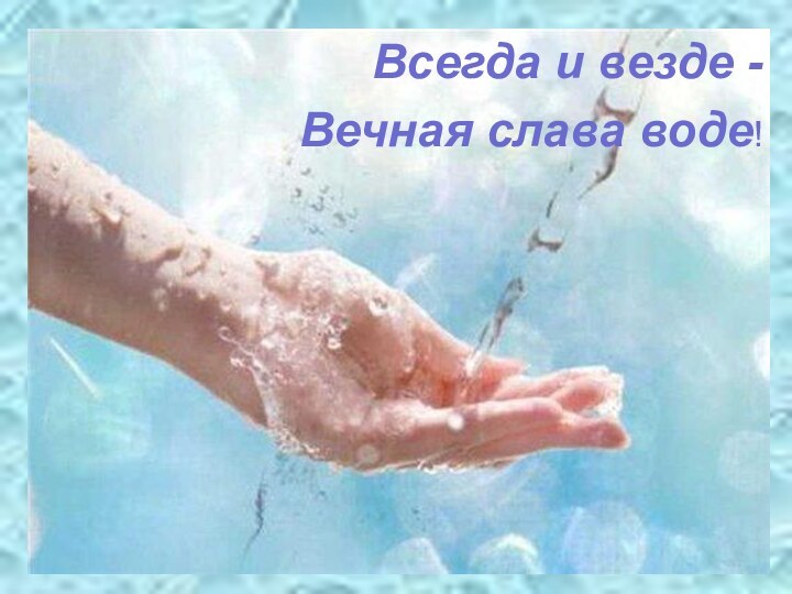 Всегда и везде - Вечная слава воде!