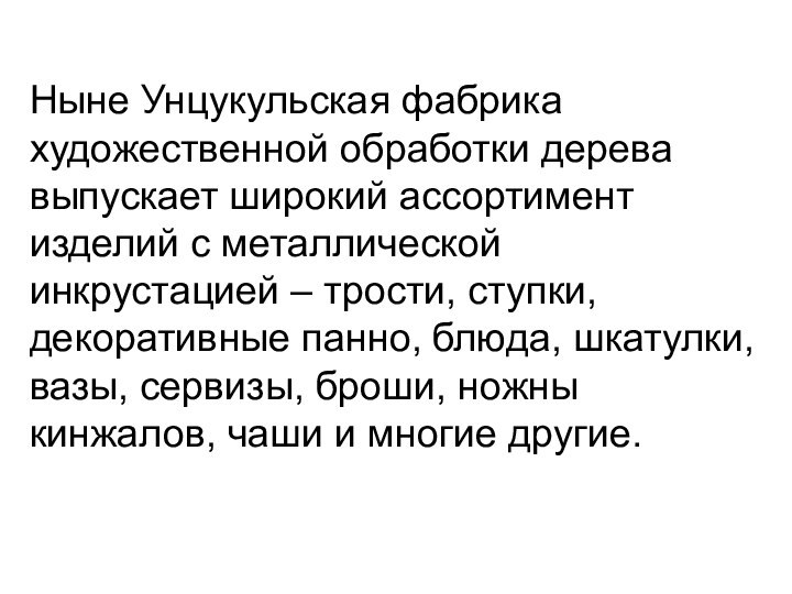 Ныне Унцукульская фабрика художественной обработки дерева выпускает широкий ассортимент изделий с металлической