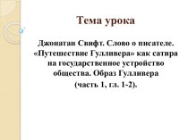 Джонатан Свифт. Слово о писателе. Путешествие Гулливера как сатира на государственное устройство общества. Образ Гулливера (часть 1, гл. 1-2)