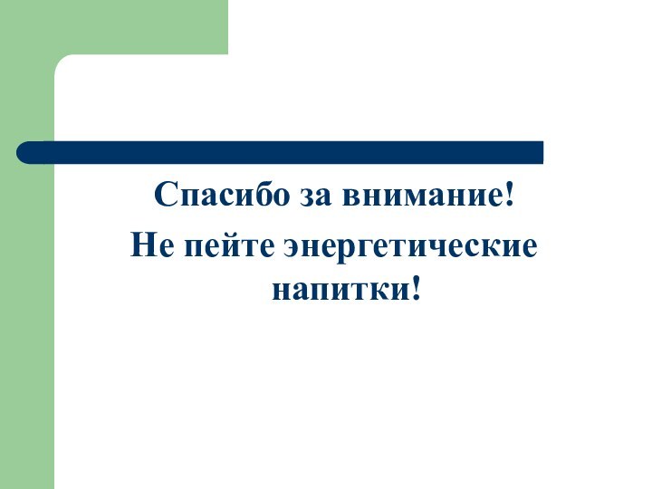 Спасибо за внимание!Не пейте энергетические напитки!