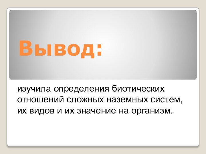 Вывод:изучила определения биотических отношений сложных наземных систем, их видов и их значение на организм.