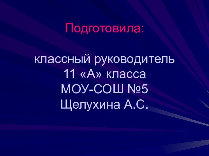 Подготовила:  классный руководитель  11 «А» класса  МОУ-СОШ №5 Щелухина А.С.