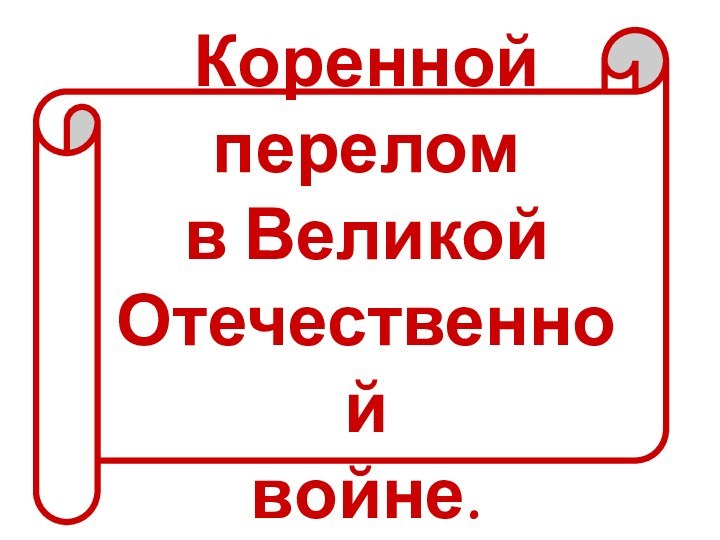 Коренной переломв ВеликойОтечественнойвойне.