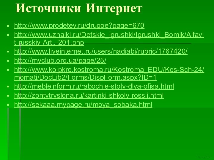 Источники Интернетhttp://www.prodetey.ru/drugoe?page=670http://www.uznaiki.ru/Detskie_igrushki/Igrushki_Bomik/Alfavit-russkiy-Art..-201.phphttp://www.liveinternet.ru/users/nadiabi/rubric/1767420/http://myclub.org.ua/page/25/http://www.koipkro.kostroma.ru/Kostroma_EDU/Kos-Sch-24/momati/DocLib2/Forms/DispForm.aspx?ID=1http://mebleinform.ru/rabochie-stoly-dlya-ofisa.htmlhttp://zontytryslona.ru/kartinki-shkoly-rossii.htmlhttp://sekaaa.mypage.ru/moya_sobaka.html