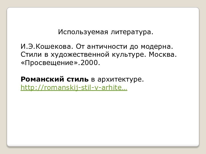 Используемая литература.И.Э.Кошекова. От античности до модерна. Стили в художественной культуре. Москва. «Просвещение».2000.Романский стиль в архитектуре. http://romanskij-stil-v-arhite…