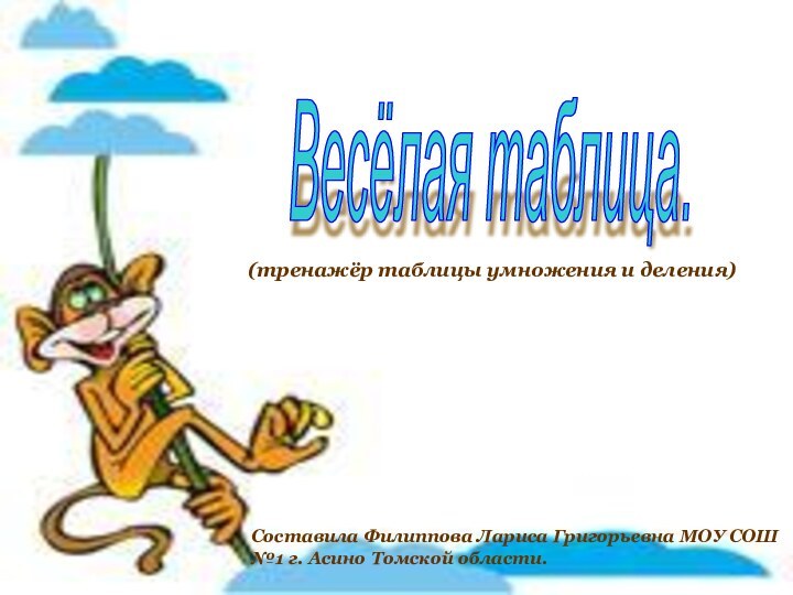 Весёлая таблица.Составила Филиппова Лариса Григорьевна МОУ СОШ №1 г. Асино Томской области.(тренажёр таблицы умножения и деления)