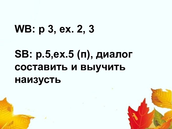 WB: p 3, ex. 2, 3  SB: p.5,ex.5 (п), диалог составить и выучить наизусть