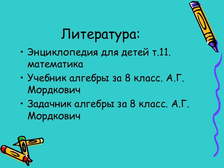 Литература:Энциклопедия для детей т.11. математикаУчебник алгебры за 8 класс. А.Г.Мордкович Задачник алгебры