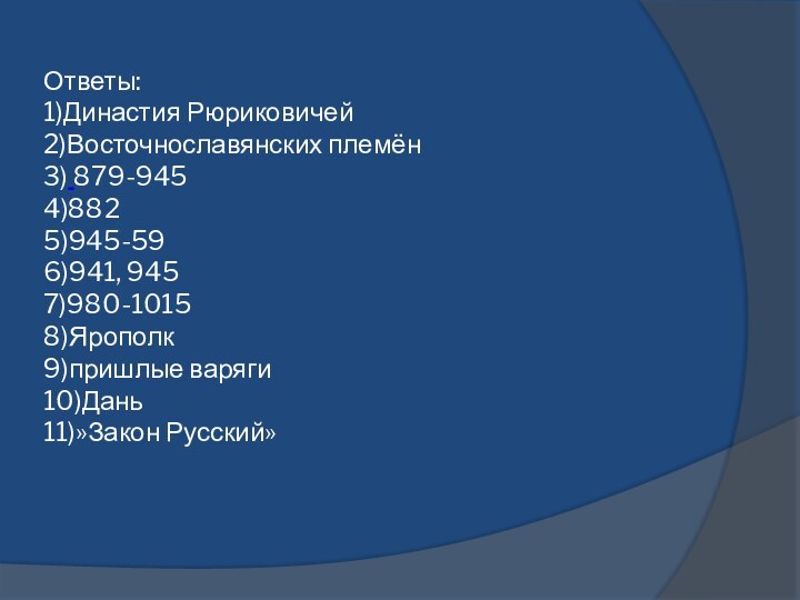 Ответы:  1)Династия Рюриковичей  2)Восточнославянских племён 3) 879-945 4)882 5)945-59 6)941,