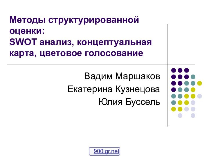 Методы структурированной оценки:  SWOT анализ, концептуальная карта, цветовое голосованиеВадим МаршаковЕкатерина КузнецоваЮлия Буссель