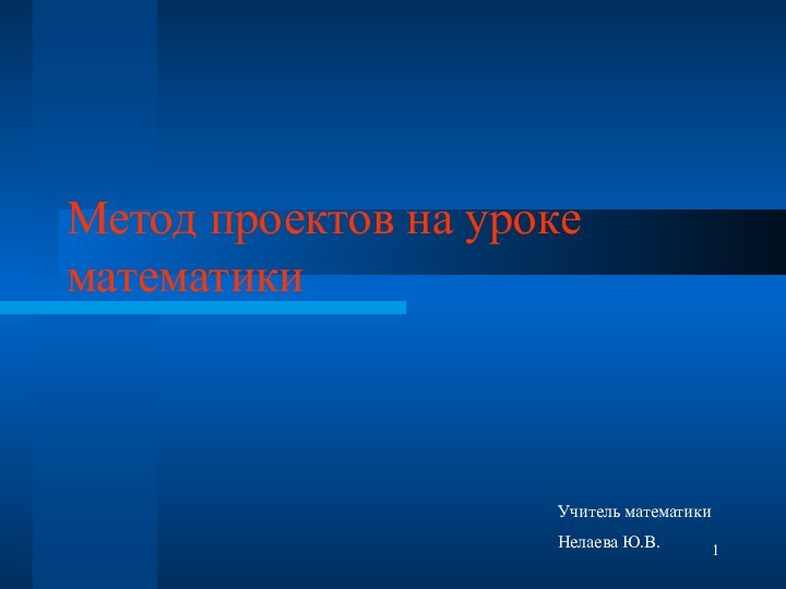 Метод проектов на уроке математикиУчитель математикиНелаева Ю.В.