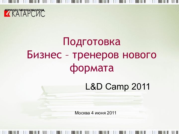 Подготовка  Бизнес – тренеров нового форматаL&D Camp 2011Москва 4 июня 2011