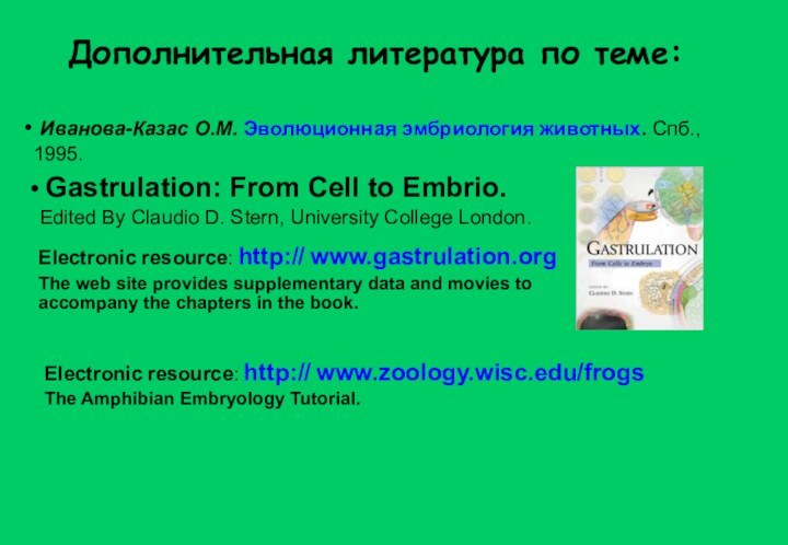 Дополнительная литература по теме:Electronic resource: http:// www.zoology.wisc.edu/frogsThe Amphibian Embryology Tutorial. Иванова-Казас О.М.