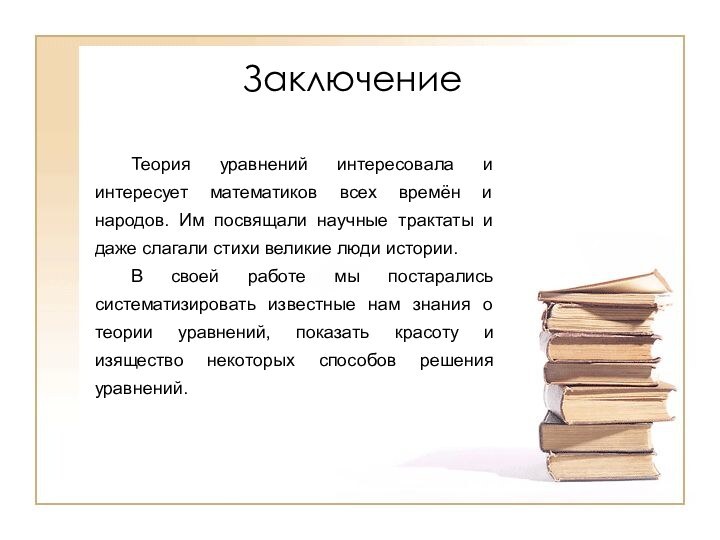 Заключение	Теория уравнений интересовала и интересует математиков всех времён и народов. Им посвящали