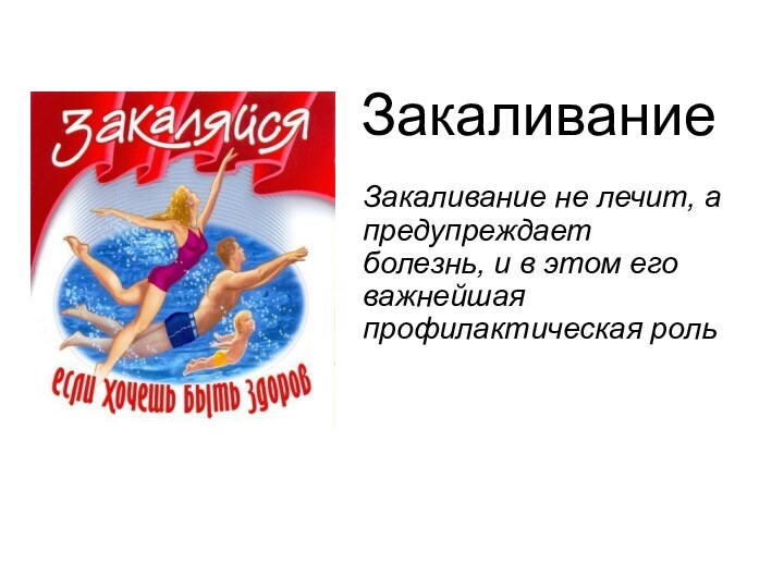 ЗакаливаниеЗакаливание не лечит, а предупреждает болезнь, и в этом его важнейшая профилактическая роль