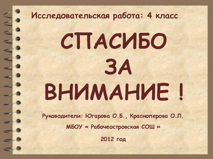 СПАСИБО  ЗА  ВНИМАНИЕ !Руководители: Югарова О.Б., Красноперова О.Л.МБОУ « Рабочеостровская