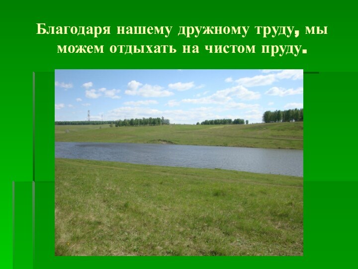 Благодаря нашему дружному труду, мы можем отдыхать на чистом пруду.