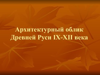 Архитектурный облик Древней Руси 9-12 века