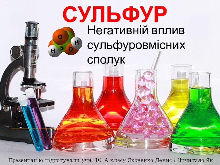 СульфурНегативній вплив сульфуровмісних сполукПрезентацію підготували учні 10–А класу Яковенко Денис і Ничитало Ян