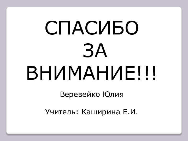 СПАСИБО ЗА ВНИМАНИЕ!!!Веревейко ЮлияУчитель: Каширина Е.И.