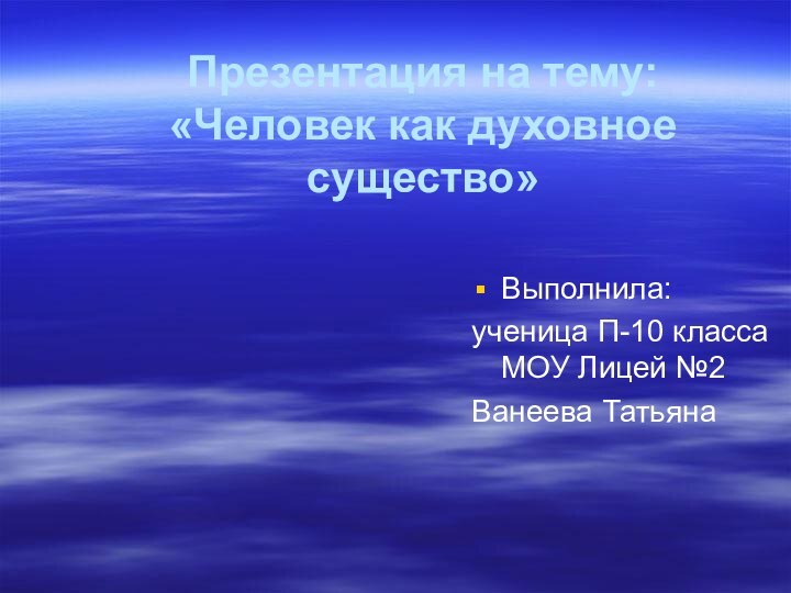 Презентация на тему: «Человек как духовное существо»Выполнила:ученица П-10 класса