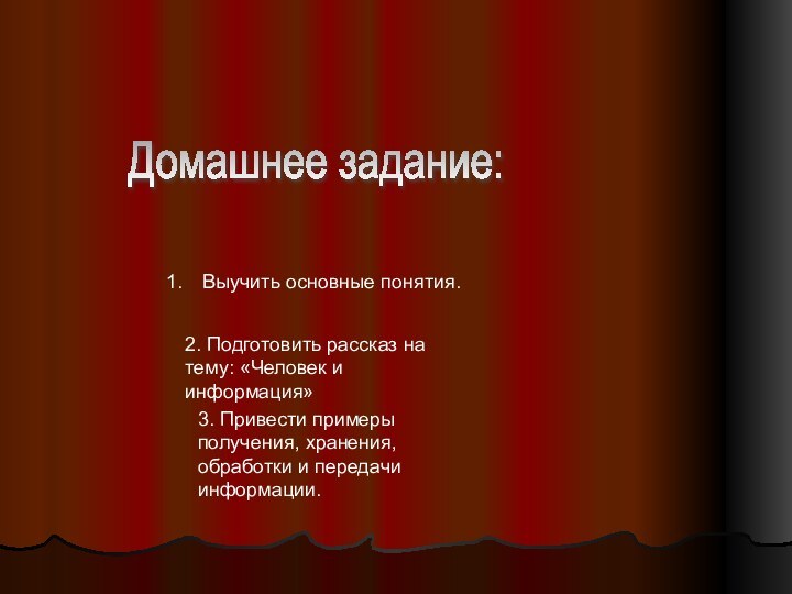 Домашнее задание:Выучить основные понятия.2. Подготовить рассказ на тему: «Человек и информация»3. Привести