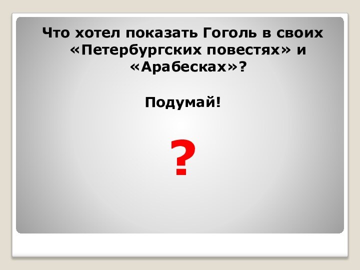 Что хотел показать Гоголь в своих «Петербургских повестях» и «Арабесках»? Подумай! ?