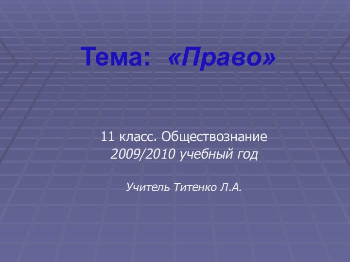 Тема: «Право» 11 класс. Обществознание2009/2010 учебный годУчитель Титенко Л.А.