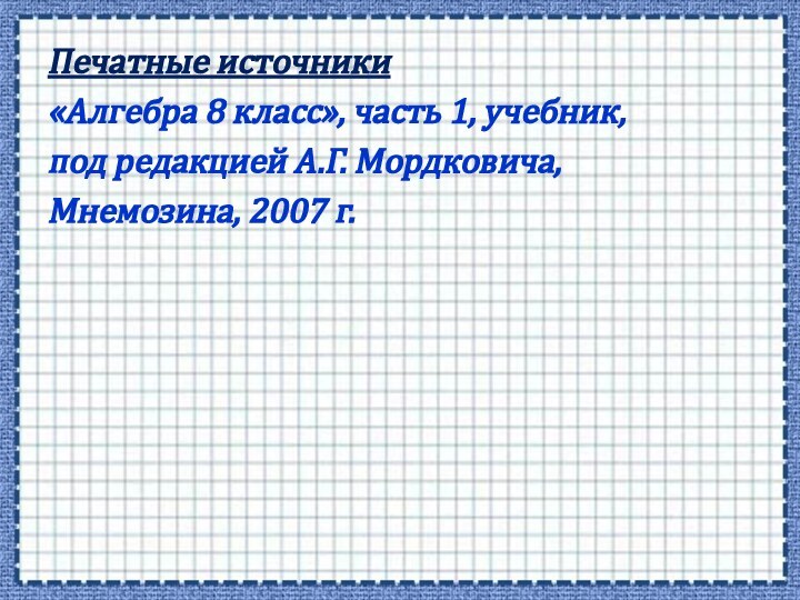 Печатные источники«Алгебра 8 класс», часть 1, учебник, под редакцией А.Г. Мордковича, Мнемозина, 2007 г.